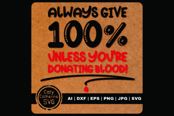 Always Give 100 Unless Donating Blood